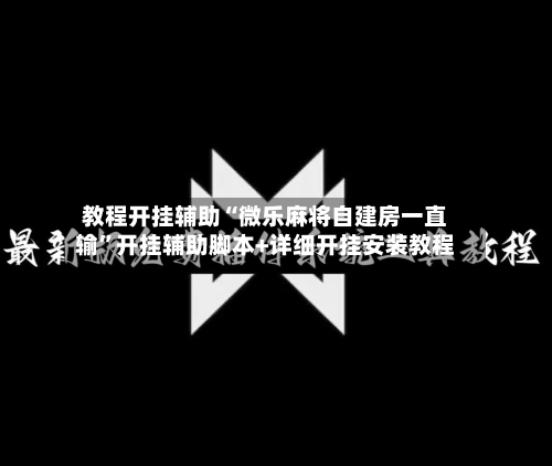 教程开挂辅助“微乐麻将自建房一直输”开挂辅助脚本+详细开挂安装教程-第2张图片