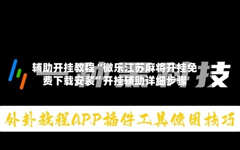辅助开挂教程“微乐江苏麻将开挂免费下载安装”开挂辅助详细步骤-第3张图片