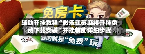 辅助开挂教程“微乐江苏麻将开挂免费下载安装”开挂辅助详细步骤