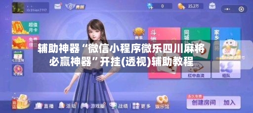 辅助神器“微信小程序微乐四川麻将必赢神器”开挂(透视)辅助教程