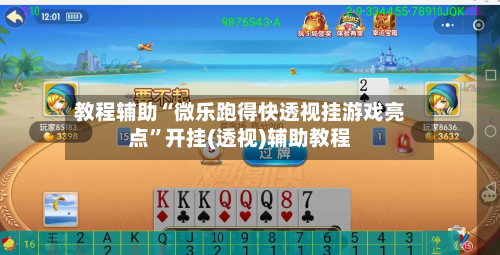 教程辅助“微乐跑得快透视挂游戏亮点”开挂(透视)辅助教程