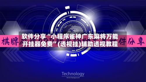 软件分享“小程序雀神广东麻将万能开挂器免费	”(透视挂)辅助透视教程-第2张图片