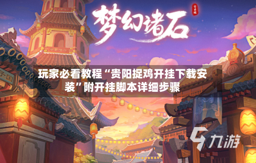 玩家必看教程“贵阳捉鸡开挂下载安装	”附开挂脚本详细步骤-第2张图片