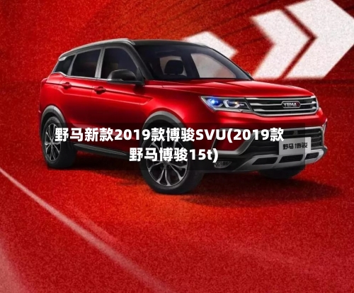 野马新款2019款博骏SVU(2019款野马博骏15t)