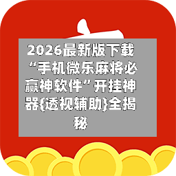 2026最新版下载“手机微乐麻将必赢神软件”开挂神器{透视辅助}全揭秘-第2张图片