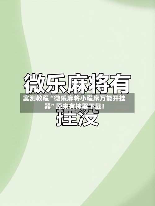 实测教程“微乐麻将小程序万能开挂器”原来有神器下载！