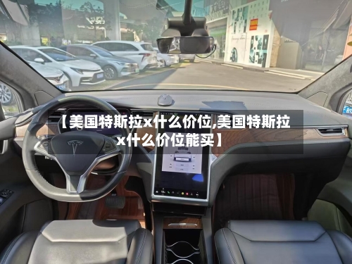 【美国特斯拉x什么价位,美国特斯拉x什么价位能买】