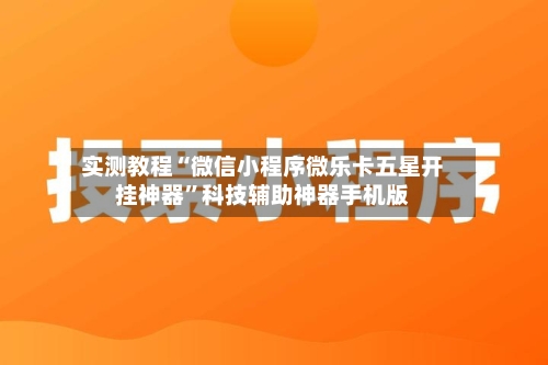 实测教程“微信小程序微乐卡五星开挂神器”科技辅助神器手机版-第3张图片