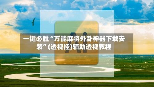 一键必胜“万能麻将外卦神器下载安装	”(透视挂)辅助透视教程-第2张图片
