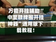 万能开挂辅助“中至赣牌圈开挂神器”通用版下载教程!