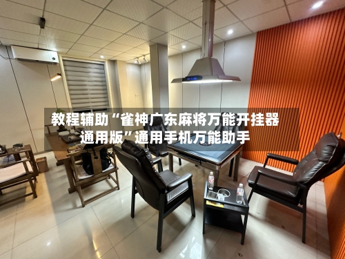 教程辅助“雀神广东麻将万能开挂器通用版	”通用手机万能助手-第2张图片