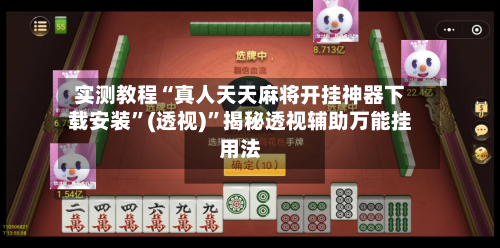 实测教程“真人天天麻将开挂神器下载安装	”(透视)”揭秘透视辅助万能挂用法-第2张图片