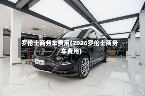 罗伦士商务车费用(2026罗伦士商务车费用)