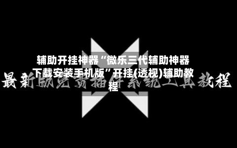 辅助开挂神器“微乐三代辅助神器下载安装手机版	”开挂(透视)辅助教程-第2张图片