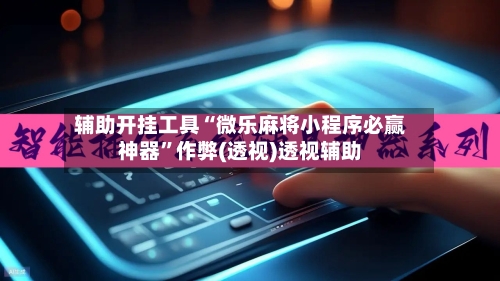 辅助开挂工具“微乐麻将小程序必赢神器”作弊(透视)透视辅助-第2张图片