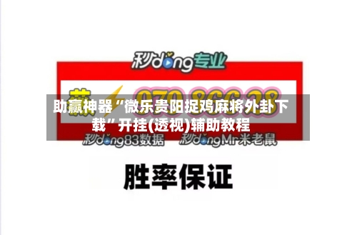 助赢神器“微乐贵阳捉鸡麻将外卦下载”开挂(透视)辅助教程