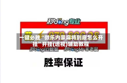 一键必胜“微乐内蒙麻将到底怎么开挂”开挂(透视)辅助教程-第2张图片