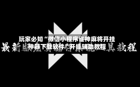玩家必知“微信小程序雀神麻将开挂神器下载软件”开挂辅助教程-第2张图片