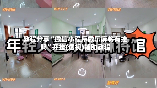 教程分享“微信小程序微乐麻将有挂吗	”开挂(透视)辅助教程-第2张图片