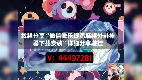 教程分享“微信微乐捉鸡麻将外卦神器下载安装	”详细分享装挂-第3张图片