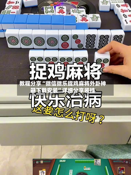 教程分享“微信微乐捉鸡麻将外卦神器下载安装”详细分享装挂-第2张图片