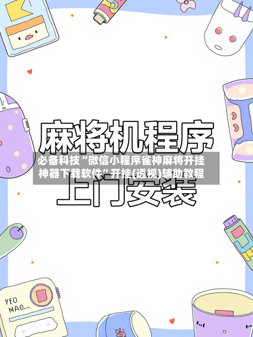 必备科技“微信小程序雀神麻将开挂神器下载软件	”开挂(透视)辅助教程-第3张图片