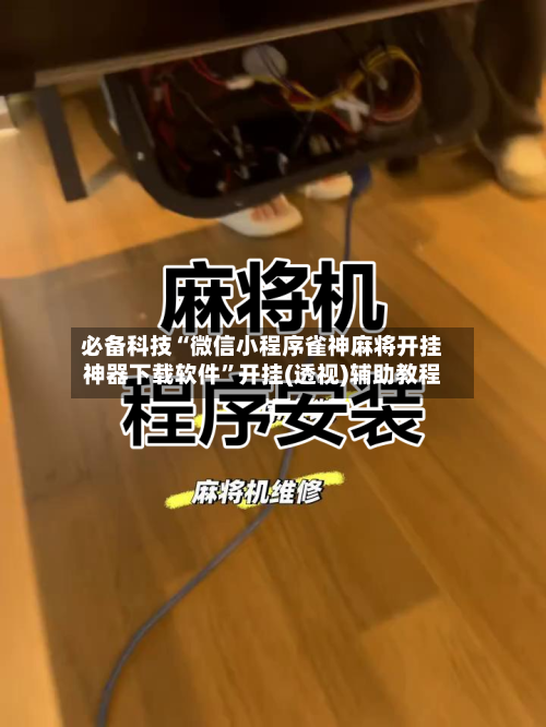 必备科技“微信小程序雀神麻将开挂神器下载软件”开挂(透视)辅助教程-第2张图片
