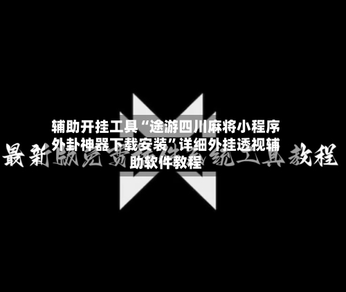 辅助开挂工具“途游四川麻将小程序外卦神器下载安装”详细外挂透视辅助软件教程