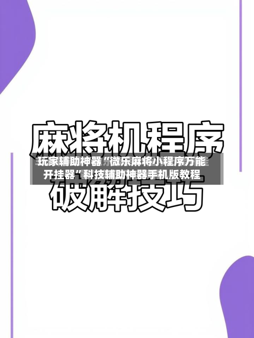 玩家辅助神器“微乐麻将小程序万能开挂器”科技辅助神器手机版教程-第2张图片