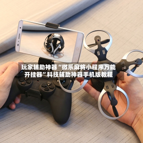 玩家辅助神器“微乐麻将小程序万能开挂器	”科技辅助神器手机版教程-第3张图片