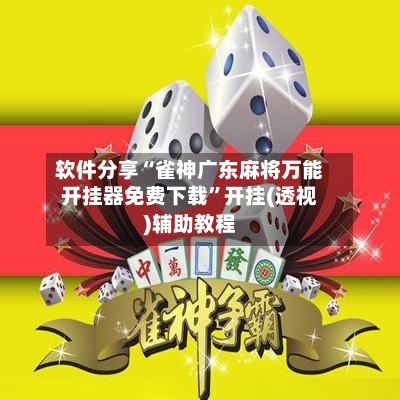软件分享“雀神广东麻将万能开挂器免费下载”开挂(透视)辅助教程-第3张图片