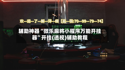 辅助神器“微乐麻将小程序万能开挂器	”开挂(透视)辅助教程-第2张图片