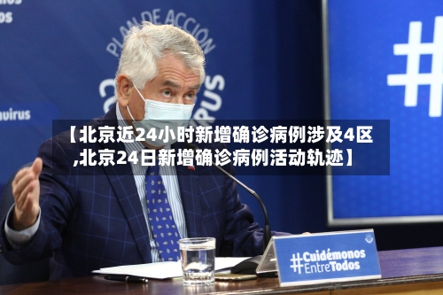 【北京近24小时新增确诊病例涉及4区,北京24日新增确诊病例活动轨迹】-第2张图片