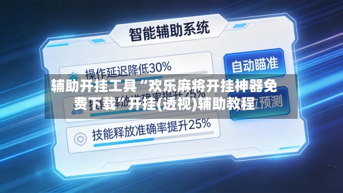 辅助开挂工具“欢乐麻将开挂神器免费下载	”开挂(透视)辅助教程-第2张图片