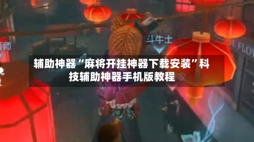 辅助神器“麻将开挂神器下载安装	”科技辅助神器手机版教程-第2张图片