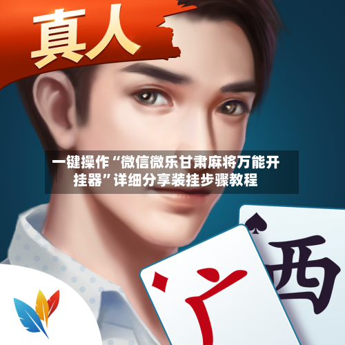 一键操作“微信微乐甘肃麻将万能开挂器	”详细分享装挂步骤教程-第2张图片