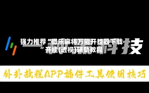 强力推荐“微乐麻将万能开挂器下载”开挂(透视)辅助教程-第3张图片