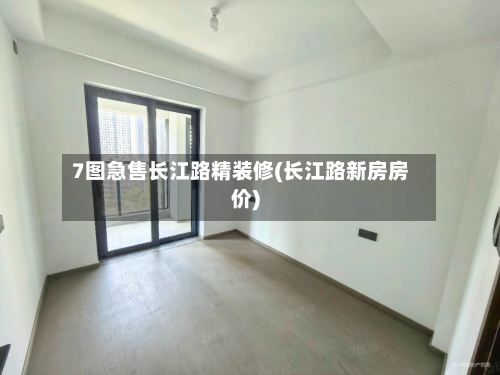 7图急售长江路精装修(长江路新房房价)-第3张图片