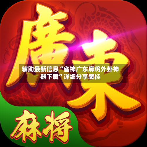 辅助最新信息“雀神广东麻将外卦神器下载”详细分享装挂