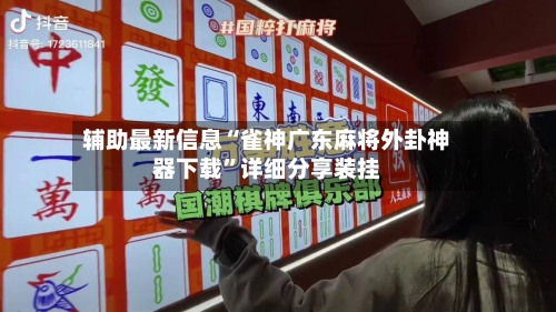 辅助最新信息“雀神广东麻将外卦神器下载”详细分享装挂-第2张图片