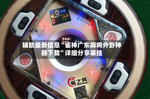 辅助最新信息“雀神广东麻将外卦神器下载”详细分享装挂