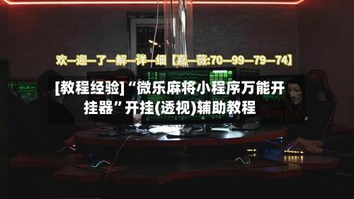 [教程经验]“微乐麻将小程序万能开挂器”开挂(透视)辅助教程-第2张图片