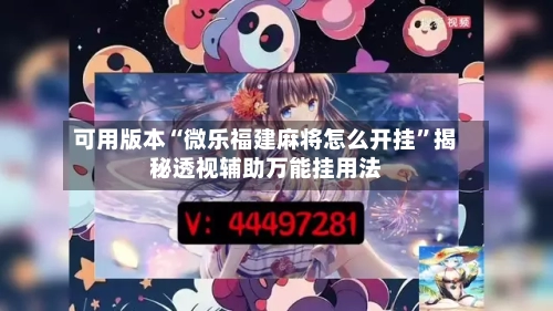 可用版本“微乐福建麻将怎么开挂”揭秘透视辅助万能挂用法-第2张图片