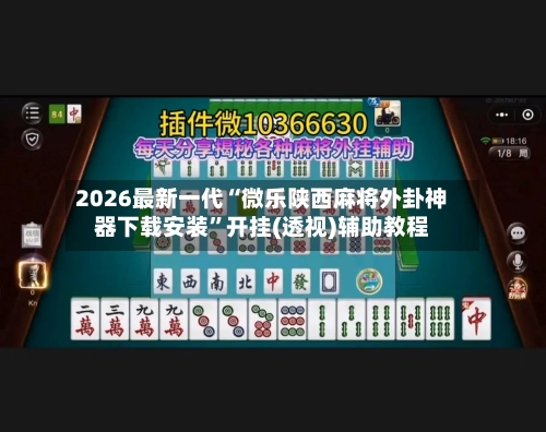 2026最新一代“微乐陕西麻将外卦神器下载安装”开挂(透视)辅助教程-第3张图片