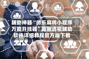 辅助神器“微乐麻将小程序万能开挂器”最新透视辅助软件详细教程官方版下载-第3张图片