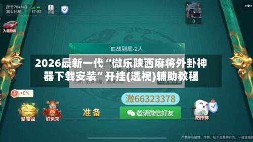 2026最新一代“微乐陕西麻将外卦神器下载安装”开挂(透视)辅助教程-第2张图片