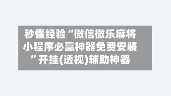 秒懂经验“微信微乐麻将小程序必赢神器免费安装	”开挂(透视)辅助神器-第2张图片