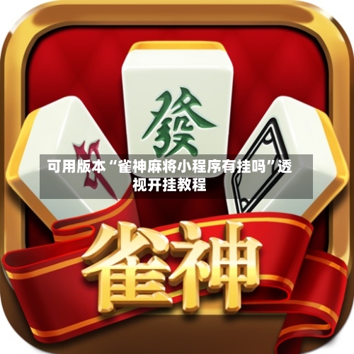 可用版本“雀神麻将小程序有挂吗”透视开挂教程