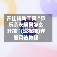 开挂辅助工具“微乐亲友房间怎么开挂”(透视挂)详细用法教程