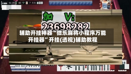 辅助开挂神器“微乐麻将小程序万能开挂器”开挂(透视)辅助教程-第2张图片